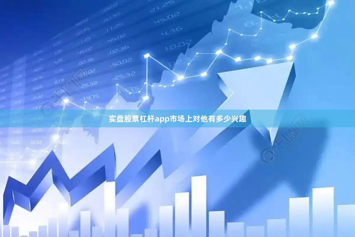 实盘股票杠杆app市场上对他有多少兴趣