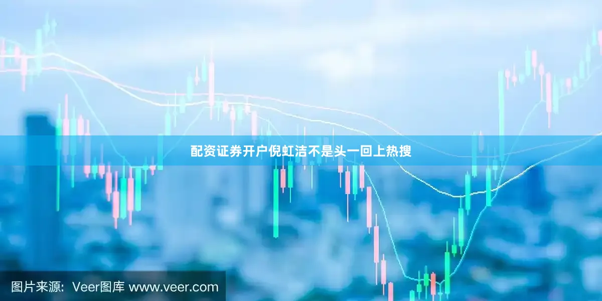 配资证券开户倪虹洁不是头一回上热搜
