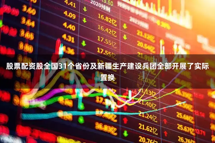 股票配资股全国31个省份及新疆生产建设兵团全部开展了实际置换